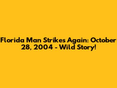 Florida Man Strikes Again: October 28, 2004 - Wild Story!