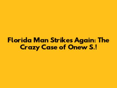 Florida Man Strikes Again: The Crazy Case of Onew S.!