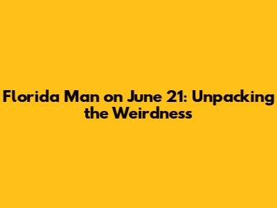 Florida Man on June 21: Unpacking the Weirdness