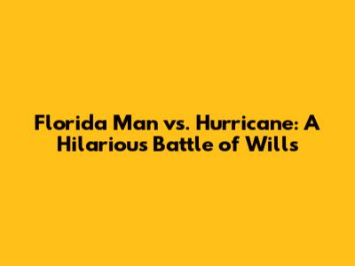 Florida Man vs. Hurricane: A Hilarious Battle of Wills