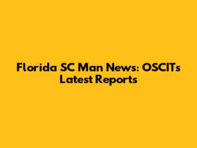 Florida SC Man News: OSCIT's Latest Reports