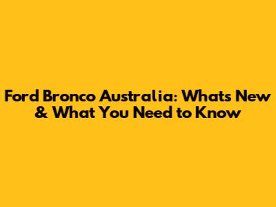 Ford Bronco Australia: What's New & What You Need to Know