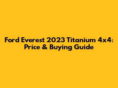 Ford Everest 2023 Titanium 4x4: Price & Buying Guide