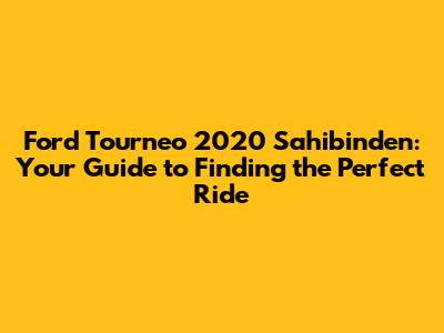 Ford Tourneo 2020 Sahibinden: Your Guide to Finding the Perfect Ride
