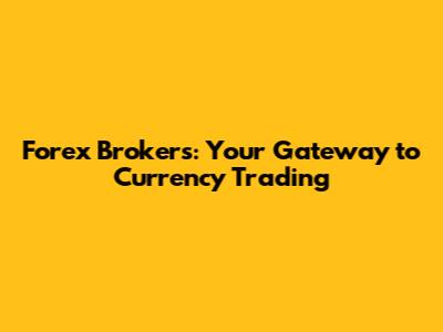 Forex Brokers: Your Gateway to Currency Trading