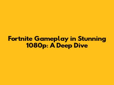 Fortnite Gameplay in Stunning 1080p: A Deep Dive