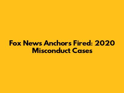 Fox News Anchors Fired: 2020 Misconduct Cases