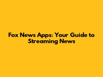 Fox News Apps: Your Guide to Streaming News