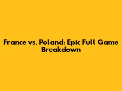 France vs. Poland: Epic Full Game Breakdown