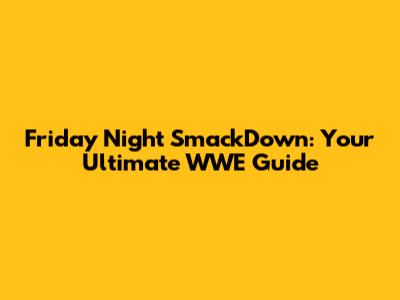 Friday Night SmackDown: Your Ultimate WWE Guide