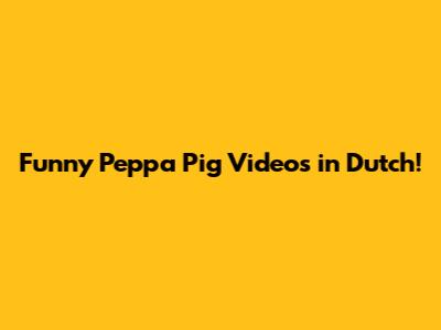 Funny Peppa Pig Videos in Dutch!