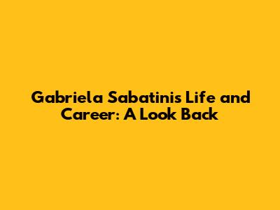 Gabriela Sabatini's Life and Career: A Look Back