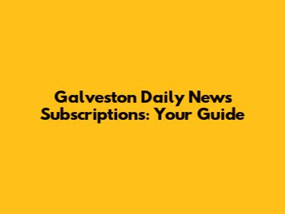 Galveston Daily News Subscriptions: Your Guide