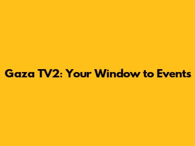 Gaza TV2: Your Window to Events
