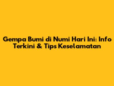 Gempa Bumi di Numi Hari Ini: Info Terkini & Tips Keselamatan