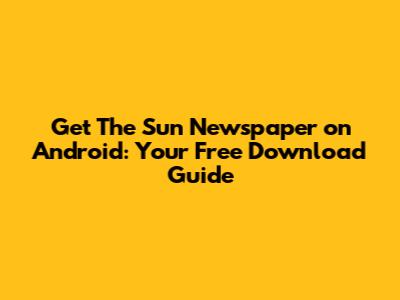 Get The Sun Newspaper on Android: Your Free Download Guide