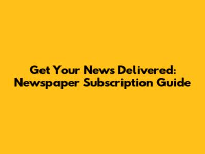 Get Your News Delivered: Newspaper Subscription Guide