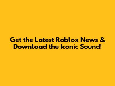 Get the Latest Roblox News & Download the Iconic Sound!