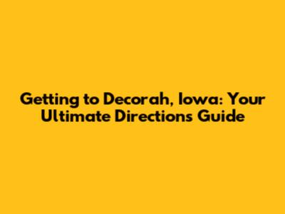 Getting to Decorah, Iowa: Your Ultimate Directions Guide