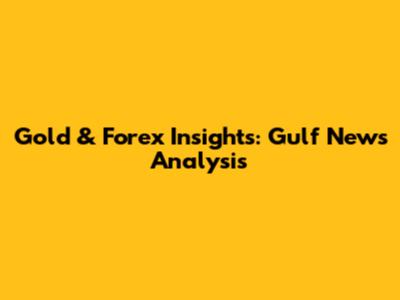 Gold & Forex Insights: Gulf News Analysis