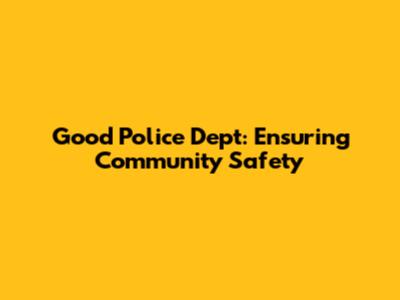 Good Police Dept: Ensuring Community Safety