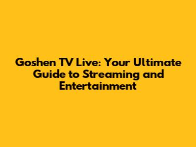 Goshen TV Live: Your Ultimate Guide to Streaming and Entertainment