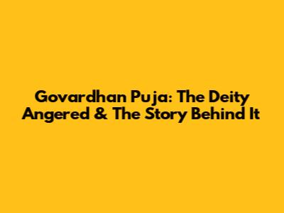 Govardhan Puja: The Deity Angered & The Story Behind It