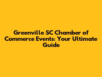 Greenville SC Chamber of Commerce Events: Your Ultimate Guide