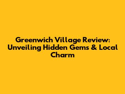 Greenwich Village Review: Unveiling Hidden Gems & Local Charm