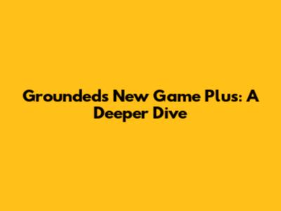 Grounded's New Game Plus: A Deeper Dive