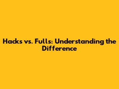 Hacks vs. Fulls: Understanding the Difference