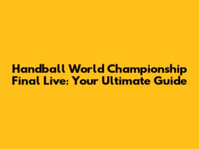 Handball World Championship Final Live: Your Ultimate Guide