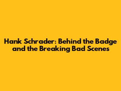 Hank Schrader: Behind the Badge and the Breaking Bad Scenes