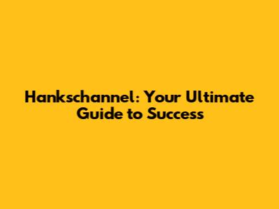 Hankschannel: Your Ultimate Guide to Success