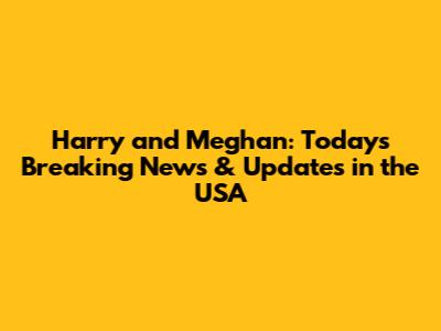 Harry and Meghan: Today's Breaking News & Updates in the USA
