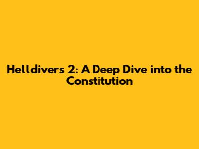 Helldivers 2: A Deep Dive into the Constitution