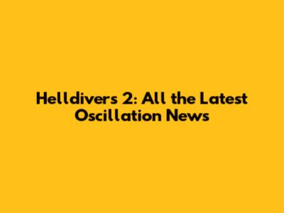 Helldivers 2: All the Latest Oscillation News