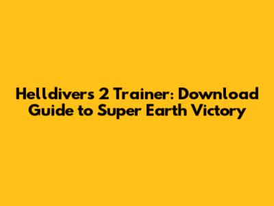 Helldivers 2 Trainer: Download Guide to Super Earth Victory