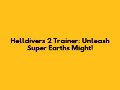 Helldivers 2 Trainer: Unleash Super Earth's Might!
