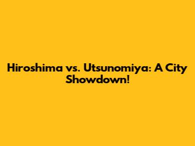 Hiroshima vs. Utsunomiya: A City Showdown!