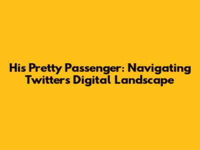 His Pretty Passenger: Navigating Twitter's Digital Landscape