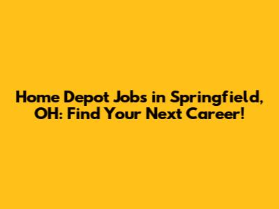 Home Depot Jobs in Springfield, OH: Find Your Next Career!