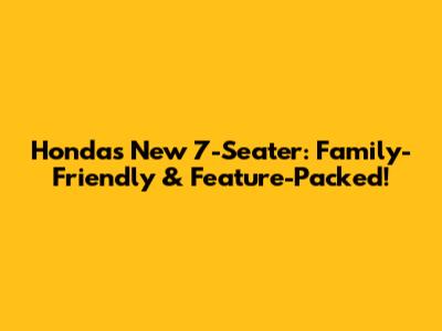 Honda's New 7-Seater: Family-Friendly & Feature-Packed!