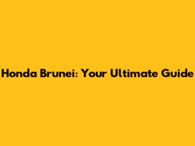Honda Brunei: Your Ultimate Guide
