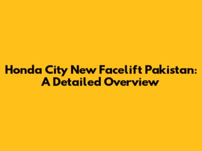 Honda City New Facelift Pakistan: A Detailed Overview