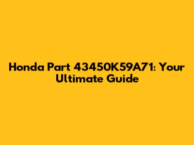 Honda Part 43450K59A71: Your Ultimate Guide