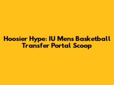 Hoosier Hype: IU Men's Basketball Transfer Portal Scoop