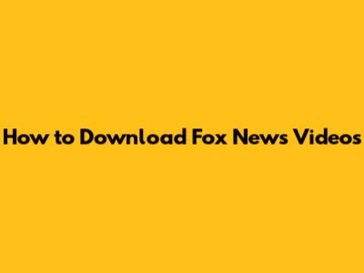 How to Download Fox News Videos
