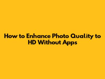 How to Enhance Photo Quality to HD Without Apps