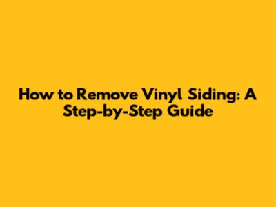 How to Remove Vinyl Siding: A Step-by-Step Guide